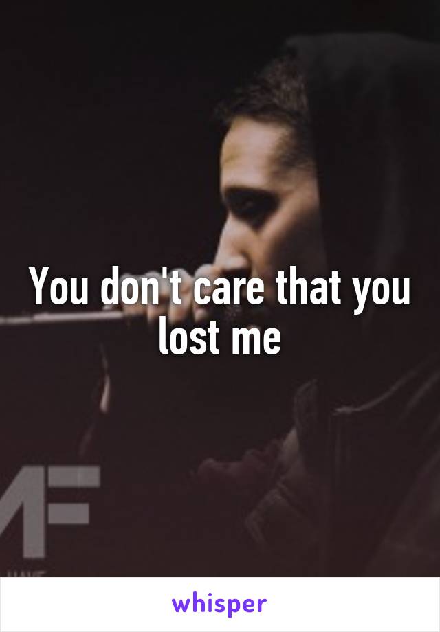 You don't care that you lost me