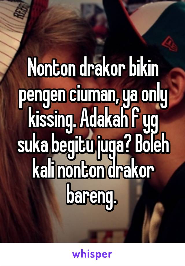 Nonton drakor bikin pengen ciuman, ya only kissing. Adakah f yg suka begitu juga? Boleh kali nonton drakor bareng. 