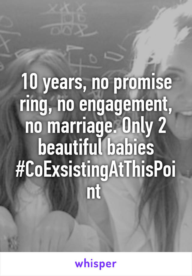 10 years, no promise ring, no engagement, no marriage. Only 2 beautiful babies #CoExsistingAtThisPoint 