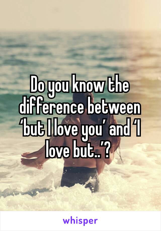 Do you know the difference between ‘but I love you’ and ‘I love but..’? 