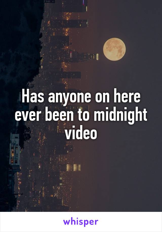 Has anyone on here ever been to midnight video