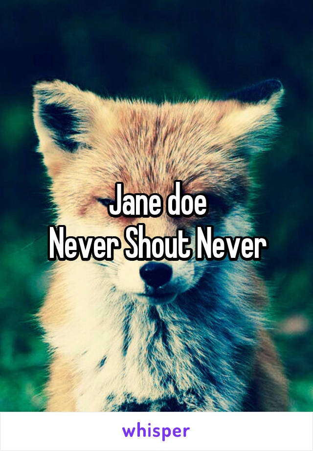 Jane doe
Never Shout Never