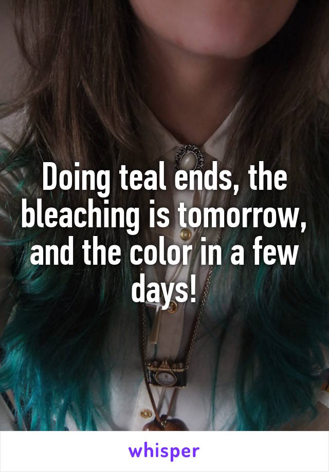 Doing teal ends, the bleaching is tomorrow, and the color in a few days!