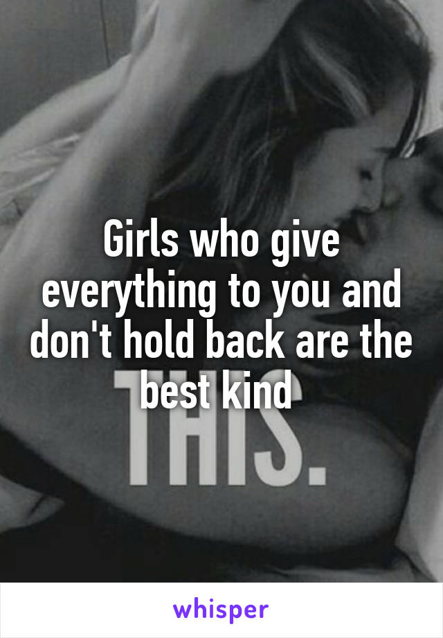 Girls who give everything to you and don't hold back are the best kind 