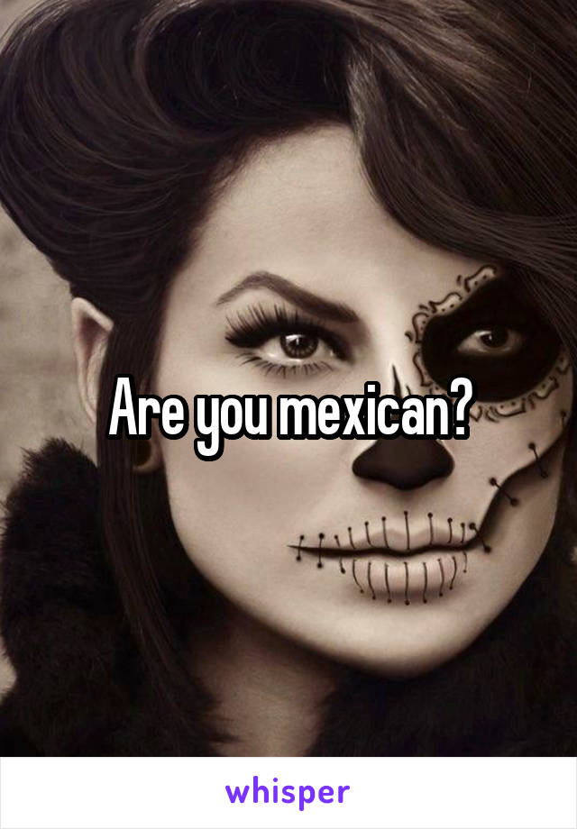 Are you mexican?