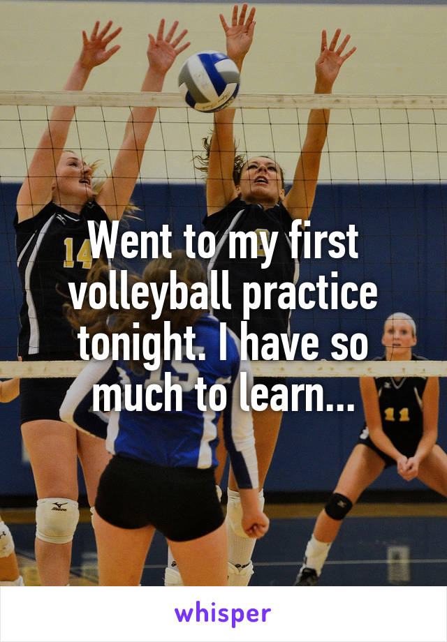 Went to my first volleyball practice tonight. I have so much to learn...