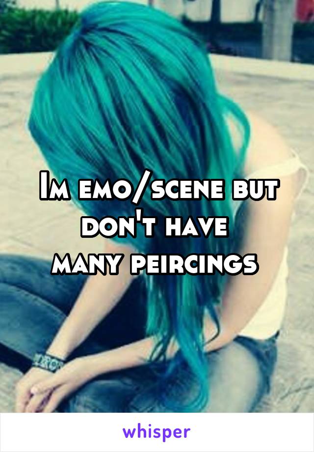 Im emo/scene but don't have 
many peircings 