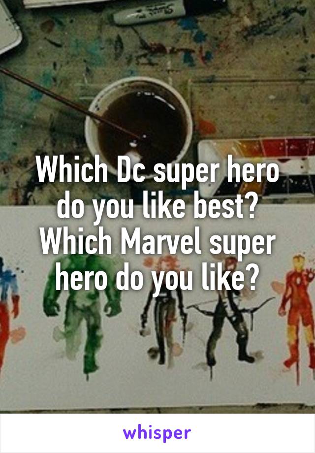 Which Dc super hero do you like best? Which Marvel super hero do you like?