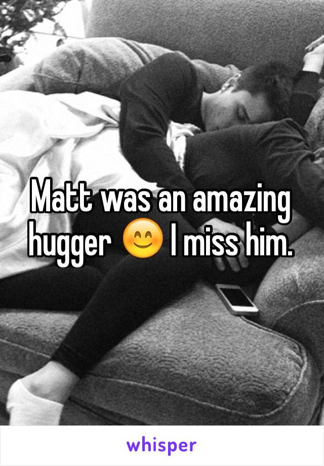 Matt was an amazing hugger 😊 I miss him. 