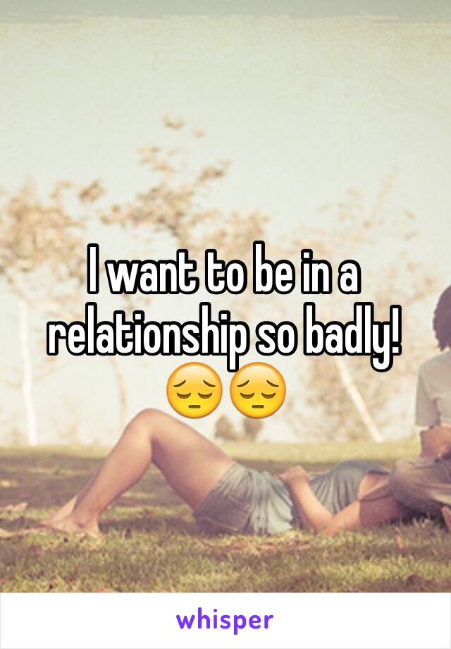 I want to be in a relationship so badly! 😔😔