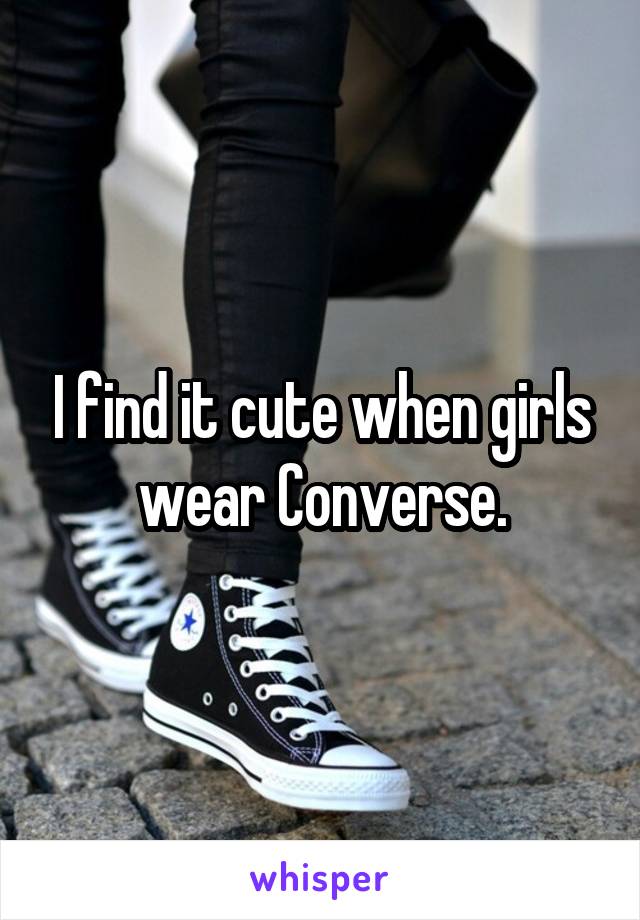 I find it cute when girls wear Converse.