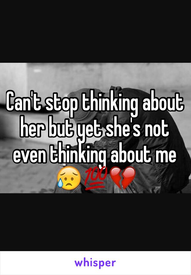 Can't stop thinking about her but yet she's not even thinking about me 😥💯💔