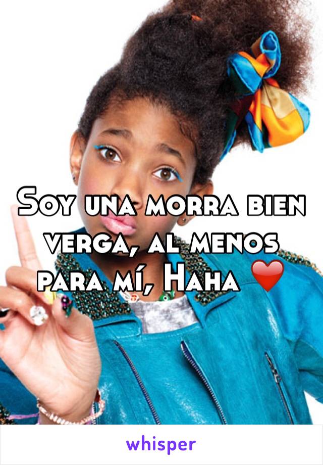 Soy una morra bien verga, al menos para mí, Haha ❤️