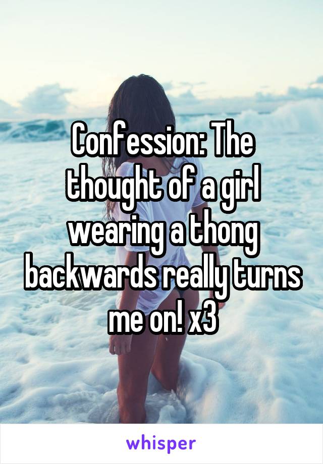 Confession: The thought of a girl wearing a thong backwards really turns me on! x3