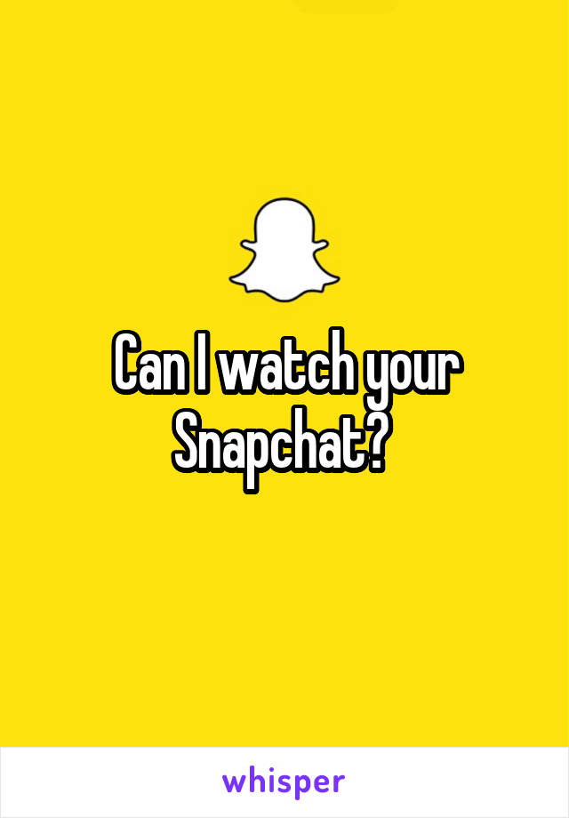 Can I watch your Snapchat? 