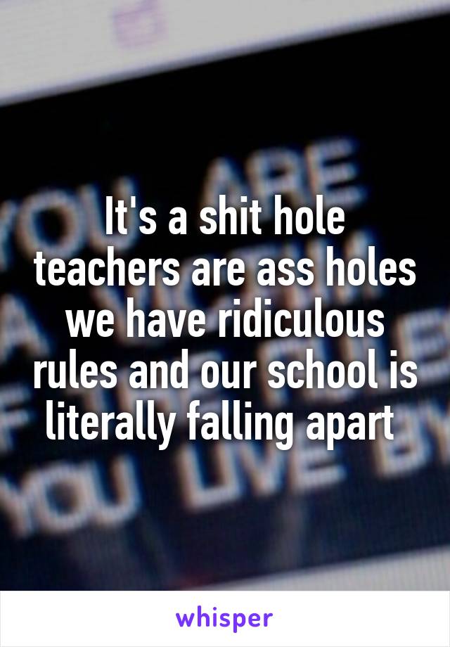 It's a shit hole teachers are ass holes we have ridiculous rules and our school is literally falling apart 