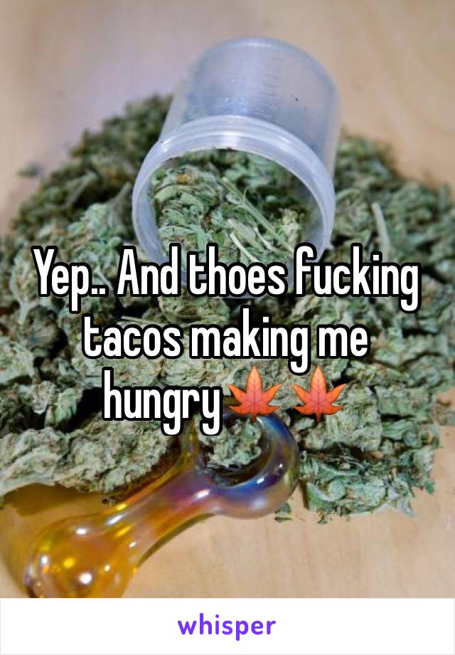 Yep.. And thoes fucking tacos making me hungry🍁🍁