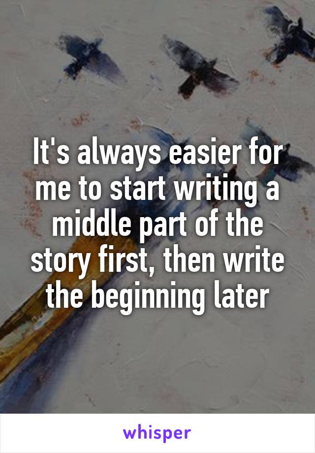 It's always easier for me to start writing a middle part of the story first, then write the beginning later