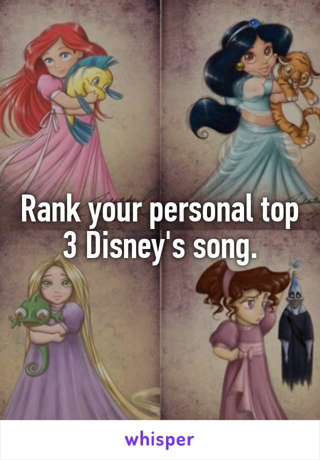 Rank your personal top 3 Disney's song.