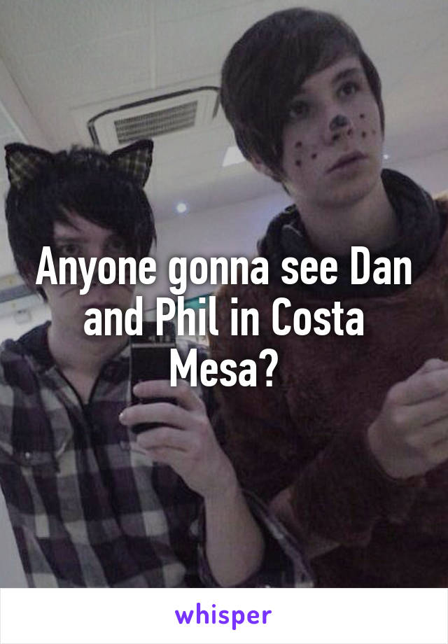 Anyone gonna see Dan and Phil in Costa Mesa?