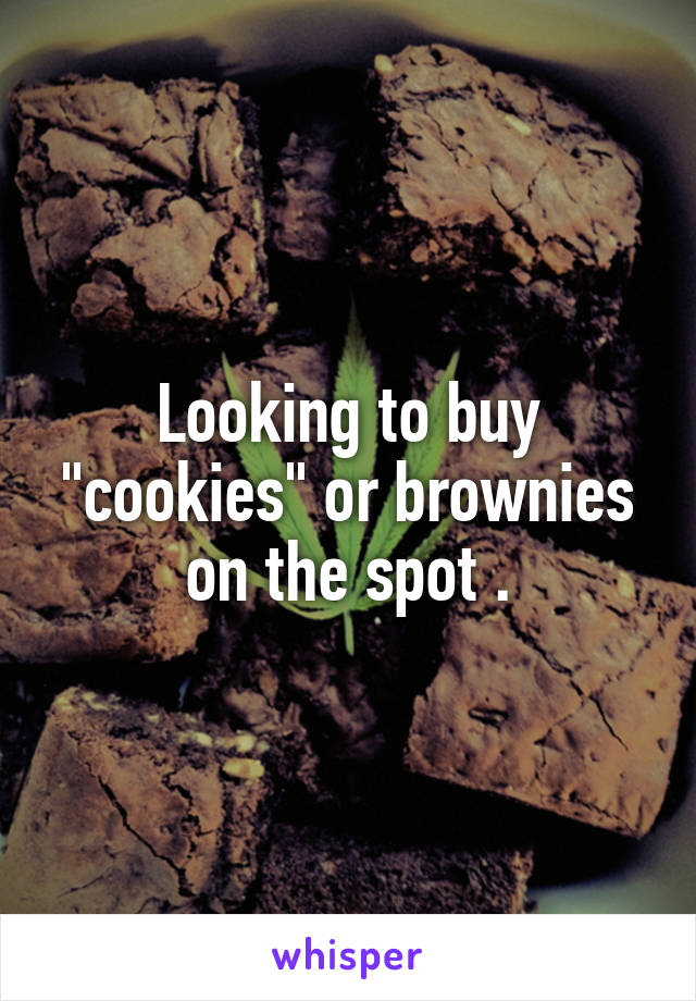 Looking to buy "cookies" or brownies on the spot .