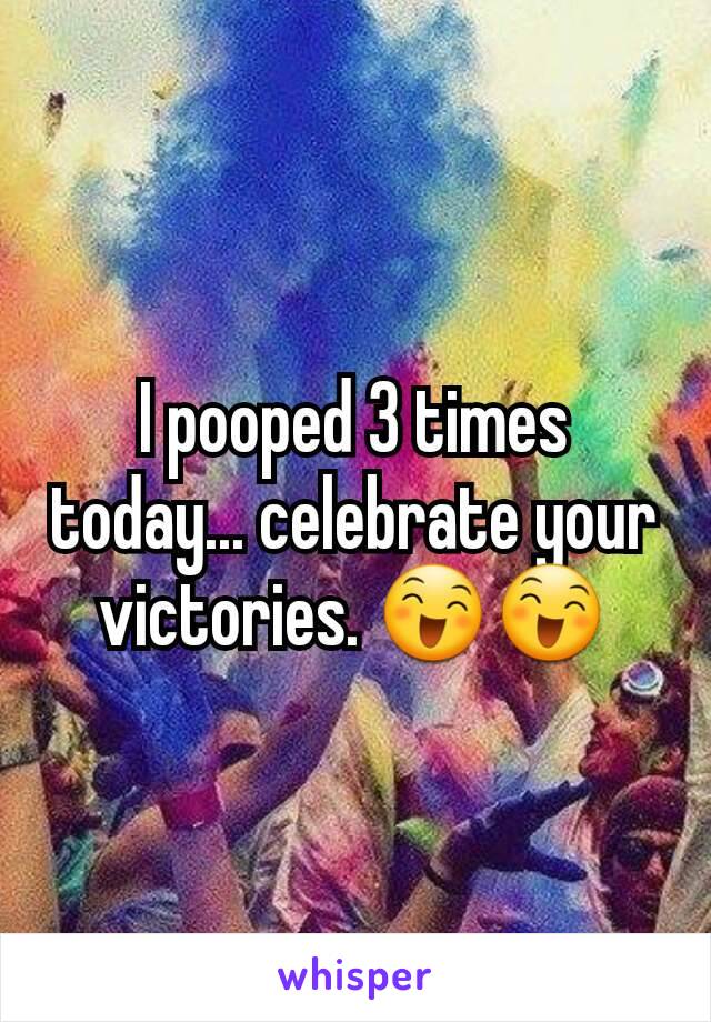 I pooped 3 times today... celebrate your victories. 😄😄