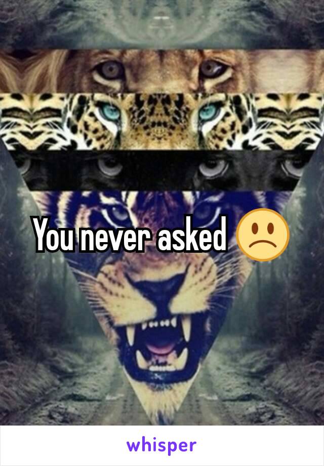 You never asked 🙁