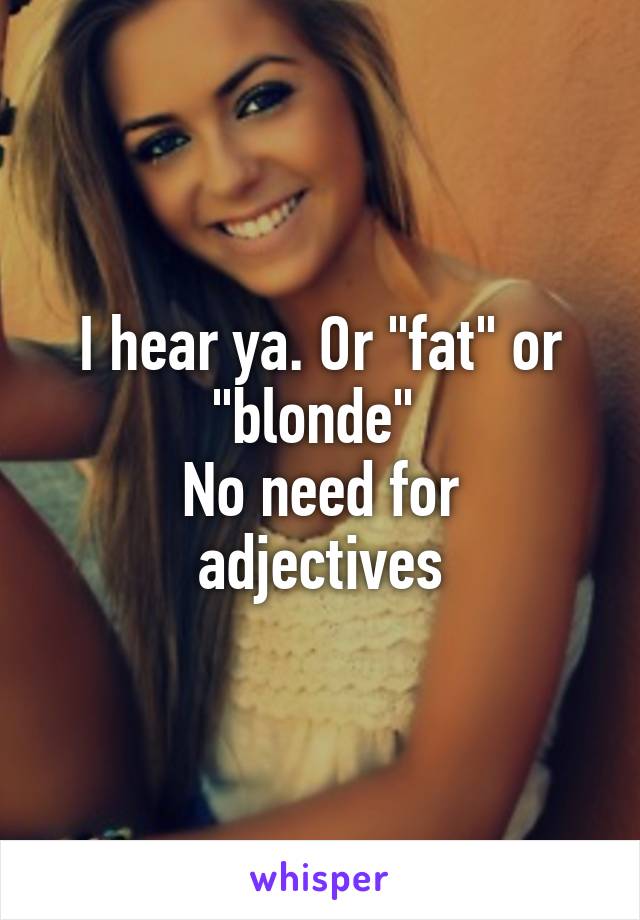 I hear ya. Or "fat" or "blonde" 
No need for adjectives