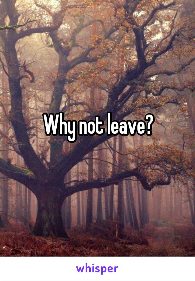 Why not leave?
