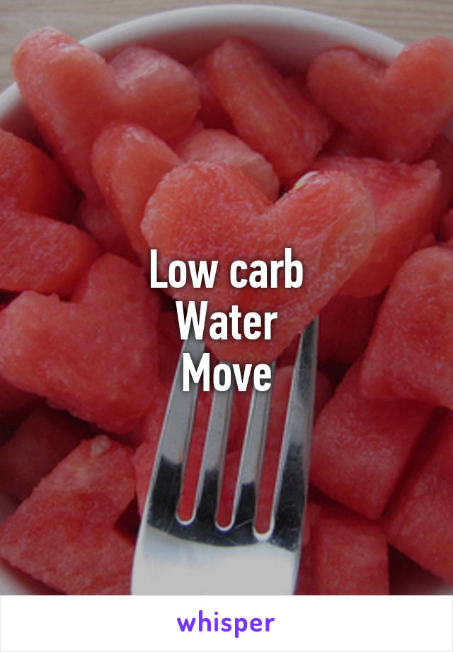 Low carb
Water
Move