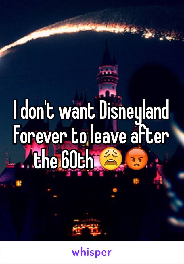 I don't want Disneyland Forever to leave after the 60th 😩😡