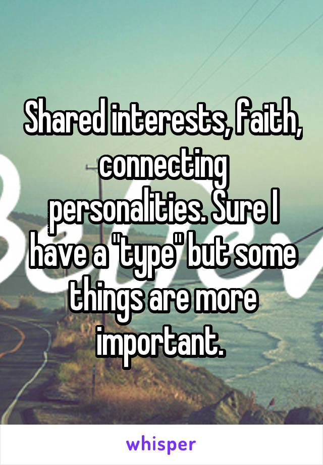 Shared interests, faith, connecting personalities. Sure I have a "type" but some things are more important. 