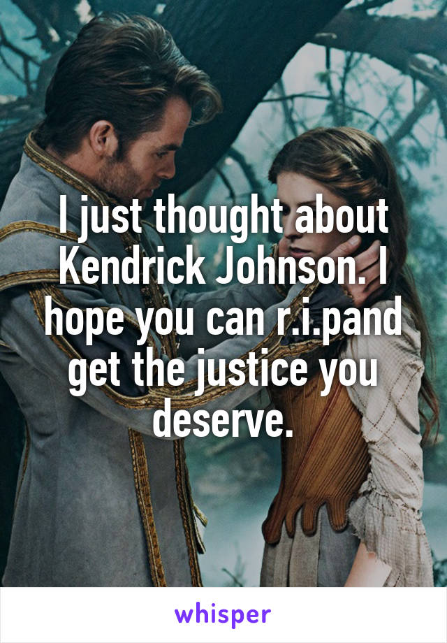 I just thought about Kendrick Johnson. I hope you can r.i.pand get the justice you deserve.