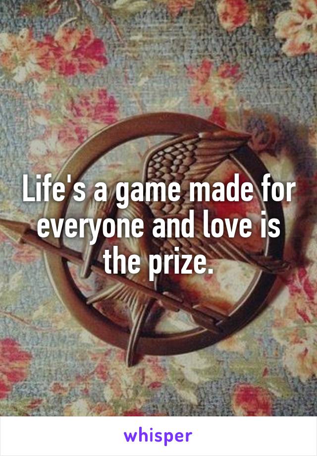 Life's a game made for everyone and love is the prize.