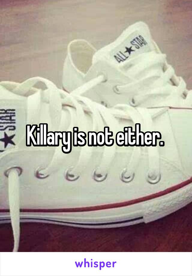 Killary is not either. 