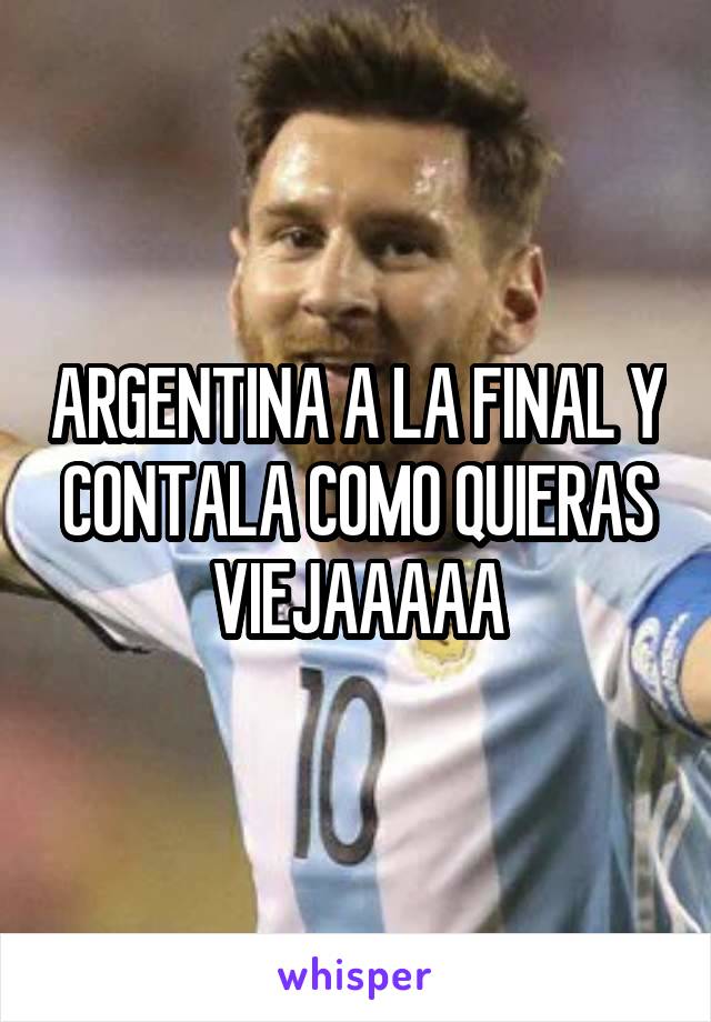 ARGENTINA A LA FINAL Y CONTALA COMO QUIERAS VIEJAAAAA