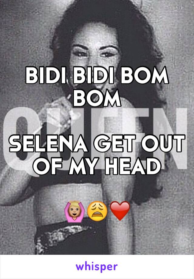 BIDI BIDI BOM BOM

SELENA GET OUT OF MY HEAD 

🙆🏼😩❤️