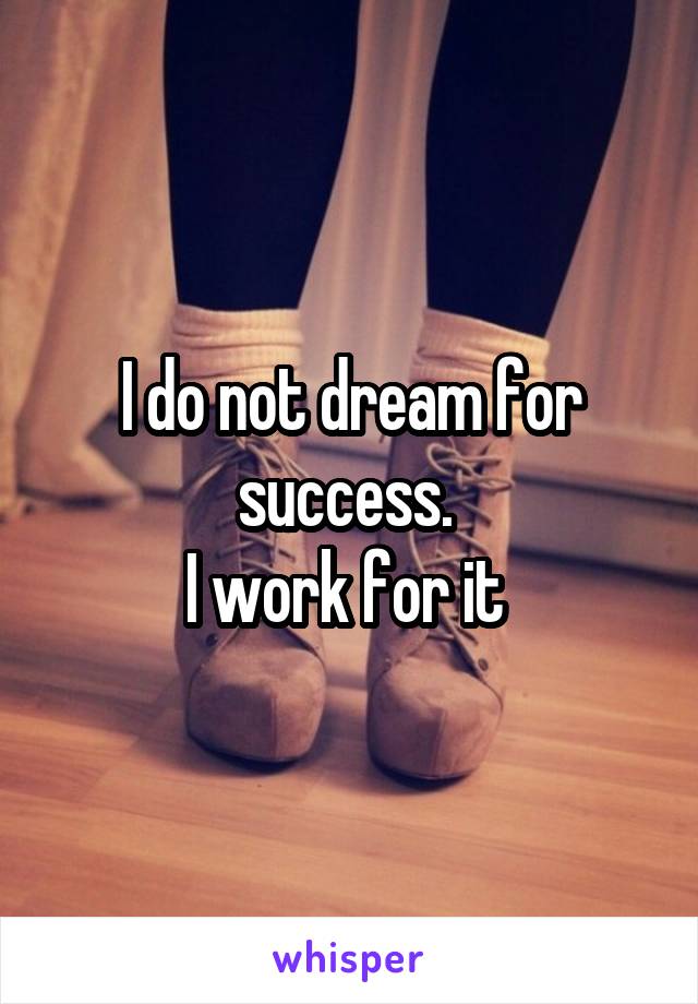 I do not dream for success. 
I work for it 