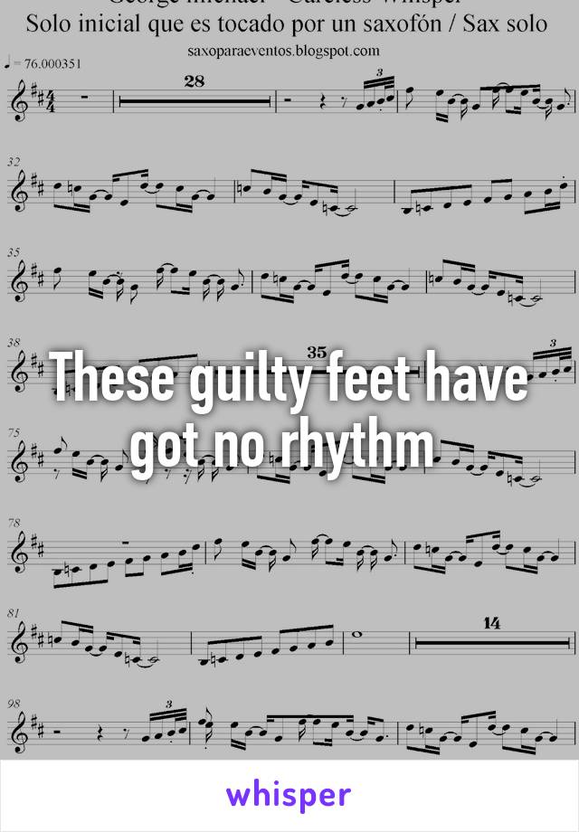 These guilty feet have got no rhythm 