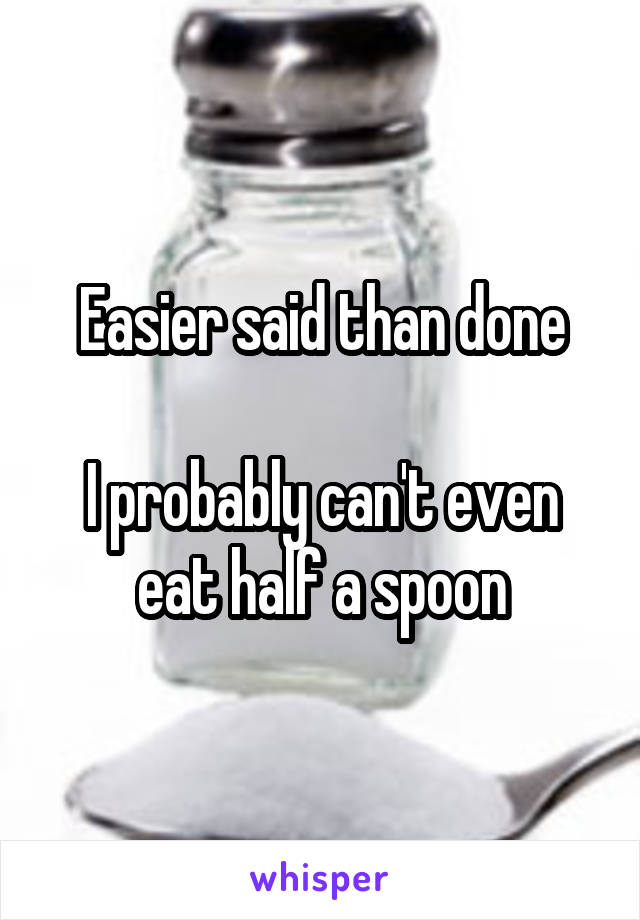 Easier said than done

I probably can't even eat half a spoon