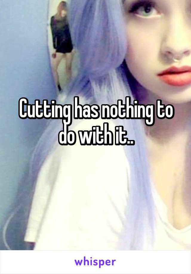 Cutting has nothing to do with it..
