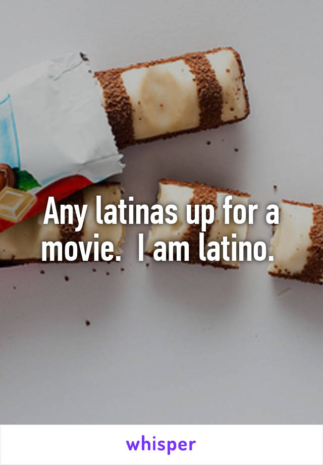 Any latinas up for a movie.  I am latino. 