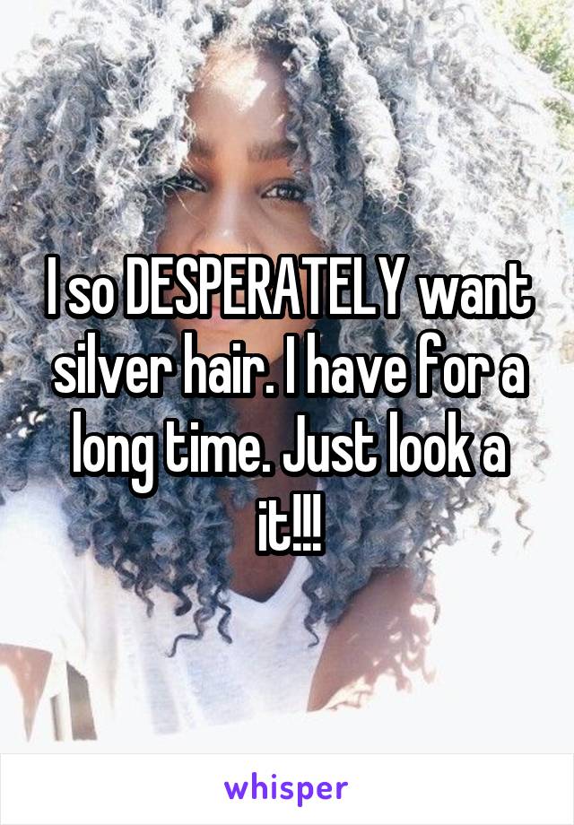 I so DESPERATELY want silver hair. I have for a long time. Just look a it!!!