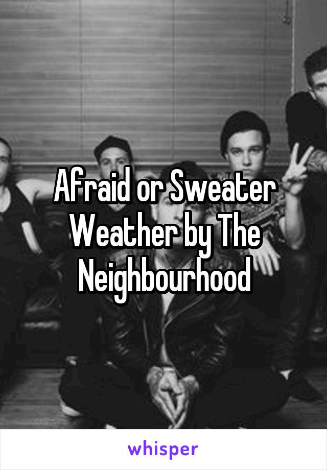 Afraid or Sweater Weather by The Neighbourhood