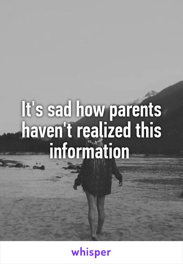It's sad how parents haven't realized this information 