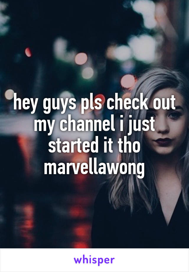 hey guys pls check out my channel i just started it tho
marvellawong