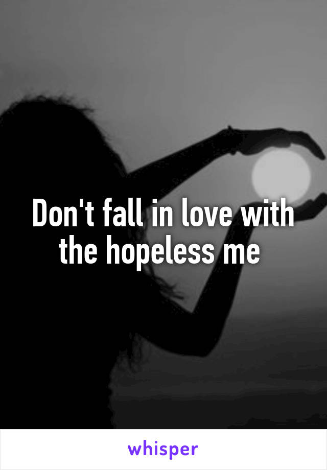 Don't fall in love with the hopeless me 