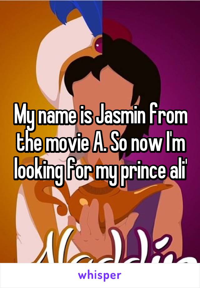 My name is Jasmin from the movie A. So now I'm looking for my prince ali'