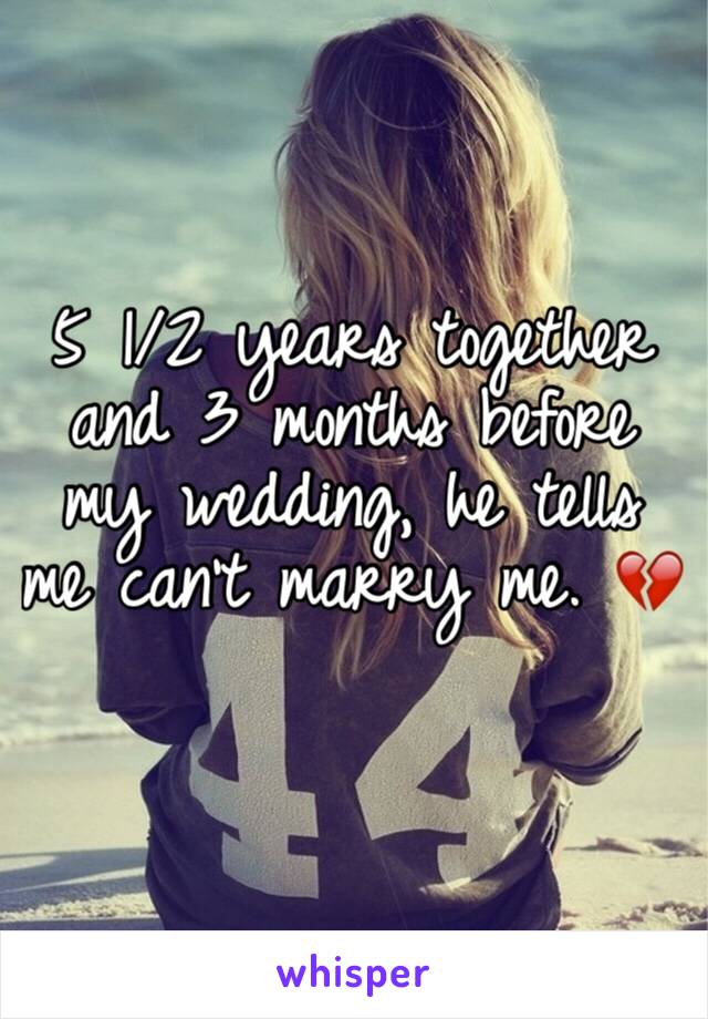 5 1/2 years together and 3 months before my wedding, he tells me can't marry me. 💔