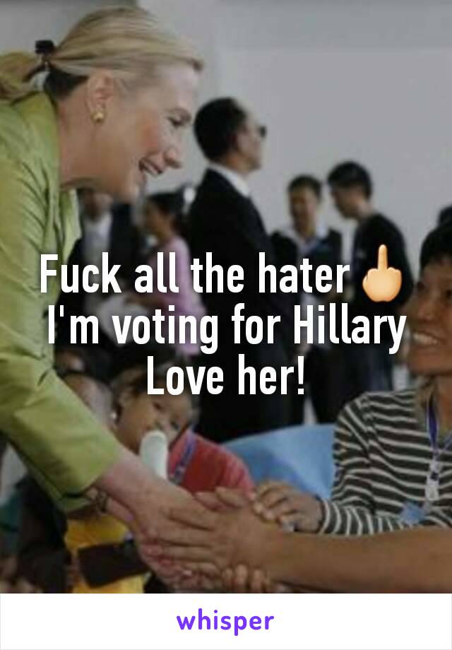 Fuck all the hater🖕
I'm voting for Hillary Love her!